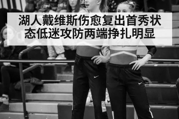 湖人戴维斯伤愈复出首秀状态低迷攻防两端挣扎明显