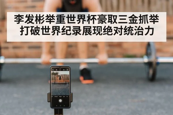 李发彬举重世界杯豪取三金抓举打破世界纪录展现绝对统治力