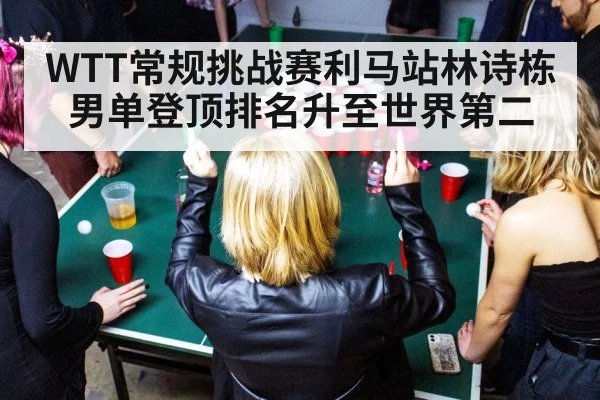 WTT常规挑战赛利马站林诗栋男单登顶排名升至世界第二