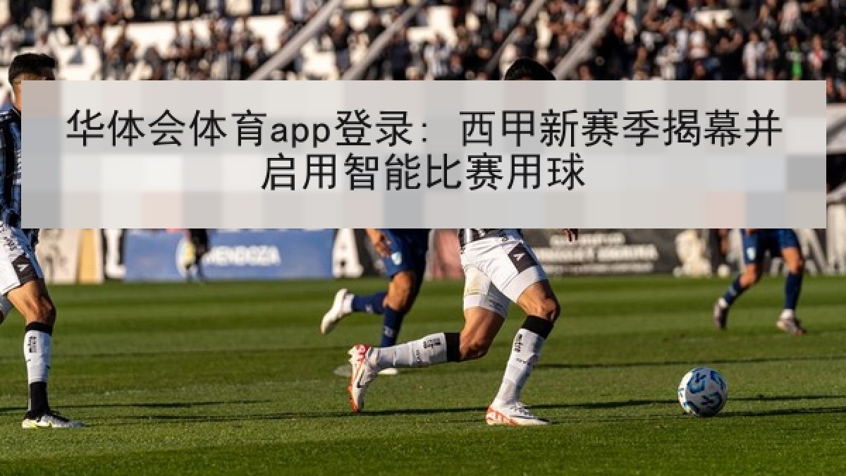 华体会体育app登录: 西甲新赛季揭幕并启用智能比赛用球