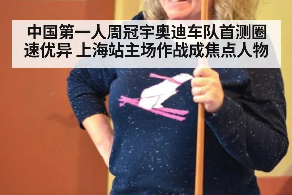 中国第一人周冠宇奥迪车队首测圈速优异 上海站主场作战成焦点人物