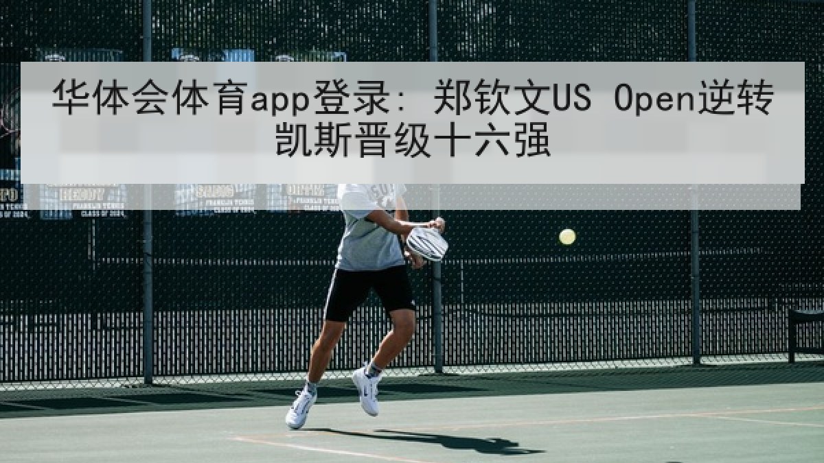 华体会体育app登录: 郑钦文US Open逆转凯斯晋级十六强
